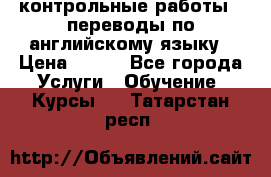 контрольные работы , переводы по английскому языку › Цена ­ 350 - Все города Услуги » Обучение. Курсы   . Татарстан респ.